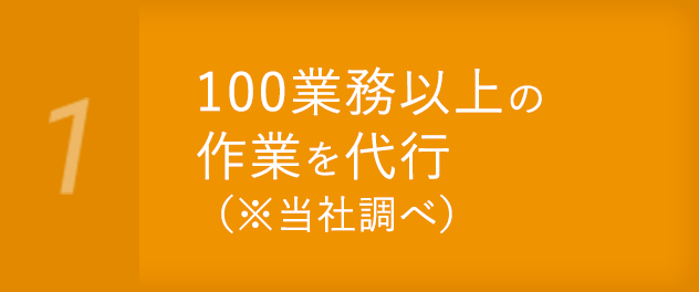 100業務以上の作業を代行（※当社調べ）