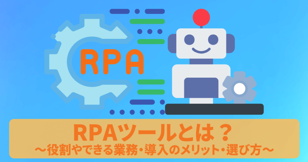 RPAツールとは？役割やできる業務・導入のメリット・選び方を徹底解説